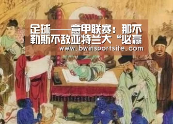 足球——意甲联赛:那不勒斯不敌亚特兰大“必赢官网”(图3) 必赢官网