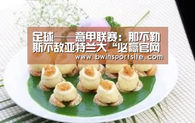 足球——意甲联赛:那不勒斯不敌亚特兰大“必赢官网”(图1) 必赢亚洲