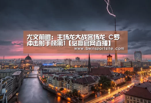 尤文前瞻:主场龙大战客场龙 C罗冲击射手榜第1【必赢官网直播】(图3) 必赢亚洲