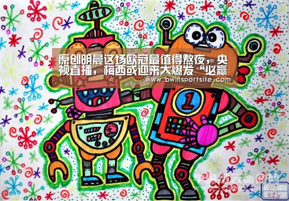 原创明晨这场欧冠最值得熬夜,央视直播,梅西或迎来大爆发“必赢官网直播”(图2) 必赢官网直播