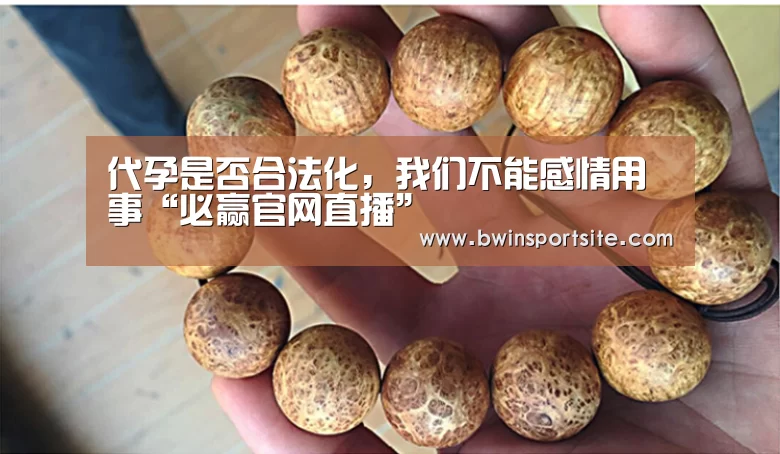 代孕是否合法化,我们不能感情用事“必赢官网直播”(图3) 必赢官网