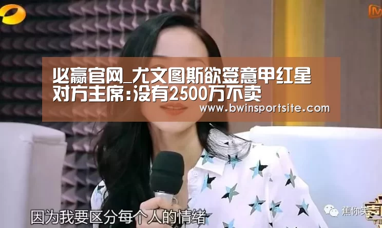 必赢官网_尤文图斯欲签意甲红星 对方主席:没有2500万不卖(图3) 必赢官网直播