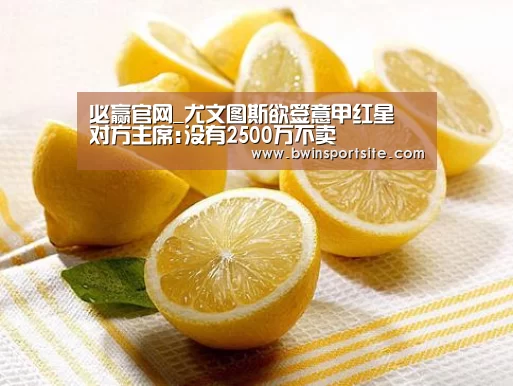 必赢官网_尤文图斯欲签意甲红星 对方主席:没有2500万不卖(图2) 必赢亚洲