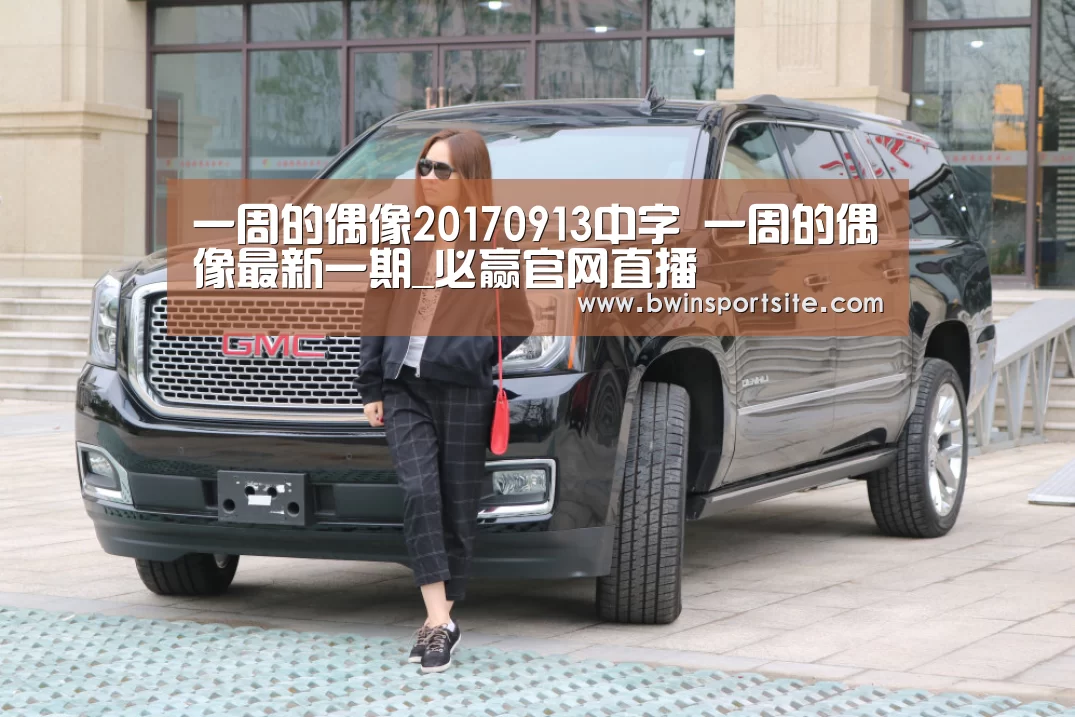 一周的偶像20170913中字 一周的偶像最新一期_必赢官网直播(图2) 必赢官网