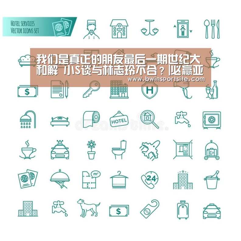 我们是真正的朋友最后一期世纪大和解 小S谈与林志玲不合?|必赢亚洲(图1) 必赢官网