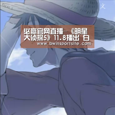 必赢官网直播-《明星大侦探5》11.8播出 白敬亭何炅等嘉宾,有你期待得不(图2) 必赢官网直播