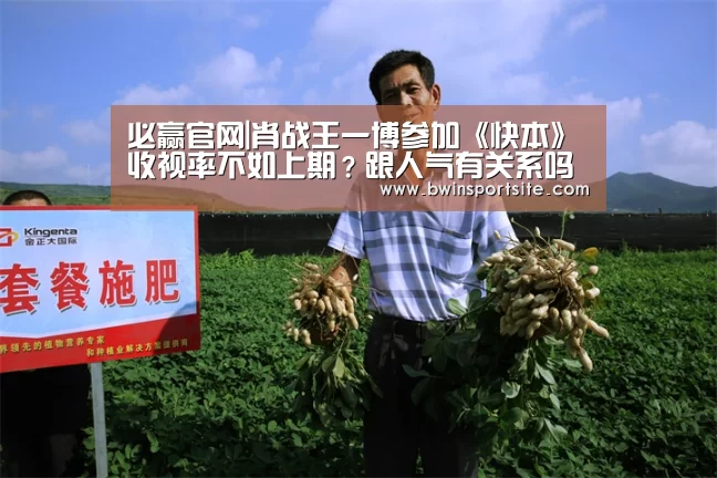 必赢官网|肖战王一博参加《快本》收视率不如上期?跟人气有关系吗(图1) 必赢官网