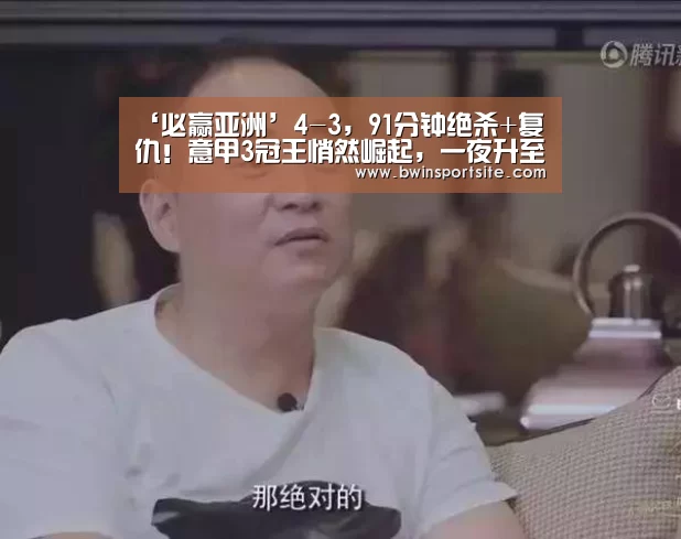 ‘必赢亚洲’4-3,91分钟绝杀+复仇!意甲3冠王悄然崛起,一夜升至第3(图3) 必赢官网直播