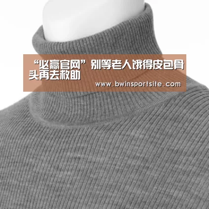 “必赢官网”别等老人饿得皮包骨头再去救助(图1) 必赢官网